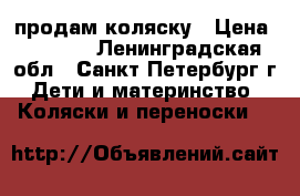 продам коляску › Цена ­ 6 500 - Ленинградская обл., Санкт-Петербург г. Дети и материнство » Коляски и переноски   